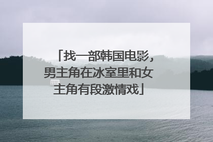 找一部韩国电影,男主角在冰室里和女主角有段激情戏