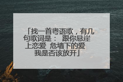 找一首粤语歌，有几句歌词是： 跟你悬崖上恋爱 危墙下的爱 我是否该放开