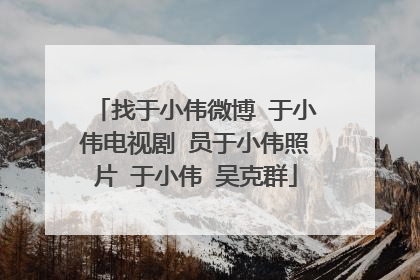 找于小伟微博 于小伟电视剧 员于小伟照片 于小伟 吴克群