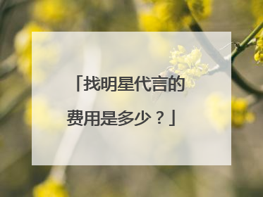 找明星代言的费用是多少？