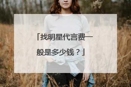 找明星代言费一般是多少钱?