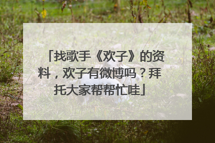 找歌手《欢子》的资料,欢子有微博吗?拜托大家帮帮忙哇