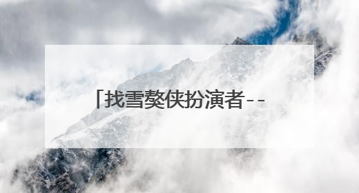 找雪獒侠扮演者--张超资料.速度~