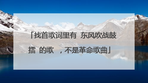 找首歌词里有 东风吹战鼓擂 的歌 ,不是革命歌曲