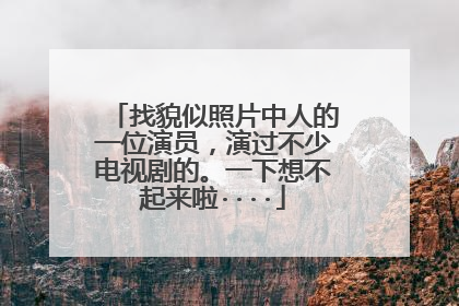 找貌似照片中人的一位演员，演过不少电视剧的。一下想不起来啦····