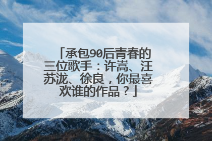 承包90后青春的三位歌手:许嵩、汪苏泷、徐良,你最喜欢谁的作品?