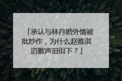 承认与林丹婚外情被批炒作，为什么赵雅淇道歉声泪俱下？