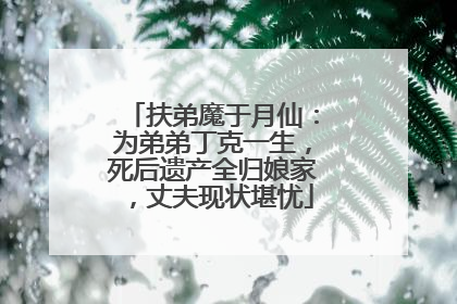 扶弟魔于月仙:为弟弟丁克一生,死后遗产全归娘家,丈夫现状堪忧