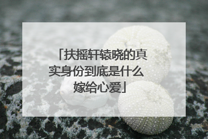 扶摇轩辕晓的真实身份到底是什么 嫁给心爱