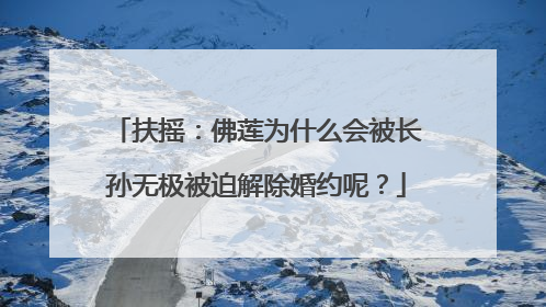 扶摇：佛莲为什么会被长孙无极被迫解除婚约呢？