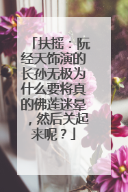 扶摇:阮经天饰演的长孙无极为什么要将真的佛莲迷晕,然后关起来呢?