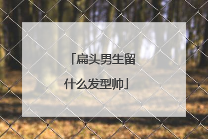 扁头男生留什么发型帅