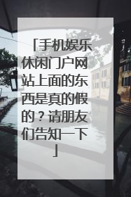 手机娱乐休闲门户网站上面的东西是真的假的？请朋友们告知一下