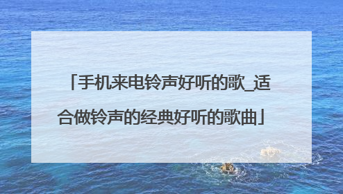 手机来电铃声好听的歌_适合做铃声的经典好听的歌曲
