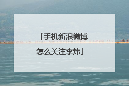 手机新浪微博怎么关注李炜