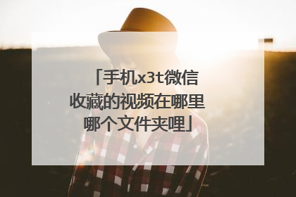 手机x3t微信收藏的视频在哪里哪个文件夹哩