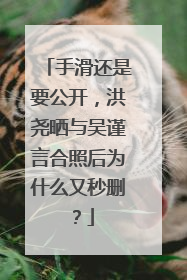 手滑还是要公开，洪尧晒与吴谨言合照后为什么又秒删？