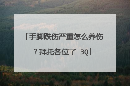 手脚跌伤严重怎么养伤？拜托各位了 3Q