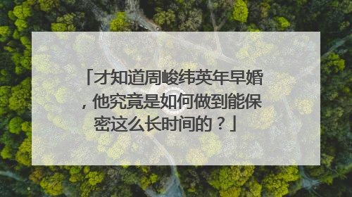 才知道周峻纬英年早婚，他究竟是如何做到能保密这么长时间的？