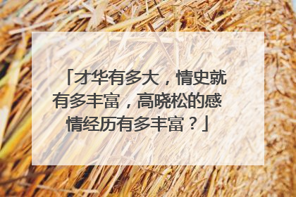 才华有多大，情史就有多丰富，高晓松的感情经历有多丰富？