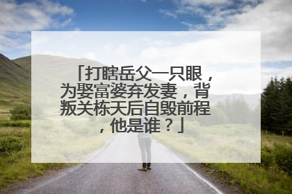 打瞎岳父一只眼，为娶富婆弃发妻，背叛关栋天后自毁前程，他是谁？