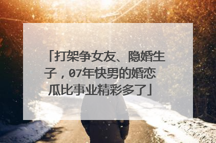打架争女友、隐婚生子,07年快男的婚恋瓜比事业精彩多了