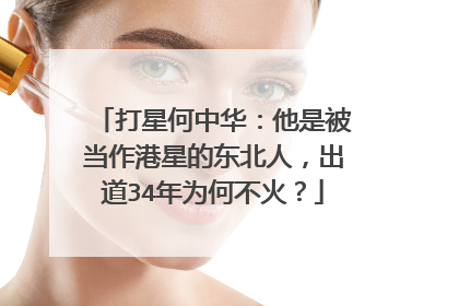 打星何中华：他是被当作港星的东北人，出道34年为何不火？
