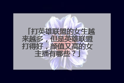 打英雄联盟的女生越来越多,但是英雄联盟打得好,颜值又高的女主播有哪些?