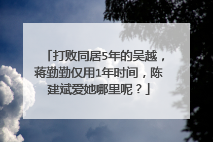 打败同居5年的吴越,蒋勤勤仅用1年时间,陈建斌爱她哪里呢?