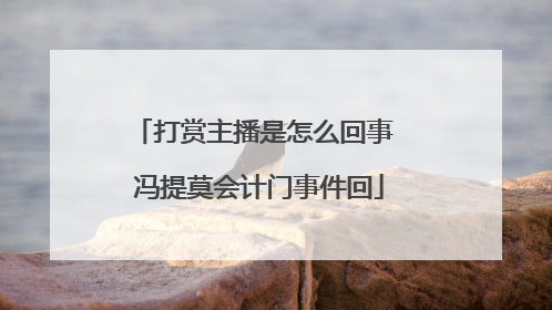 打赏主播是怎么回事 冯提莫会计门事件回