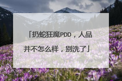扔蛇狂魔PDD，人品并不怎么样，别洗了