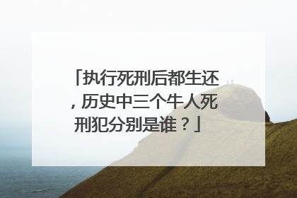 执行死刑后都生还,历史中三个牛人死刑犯分别是谁?