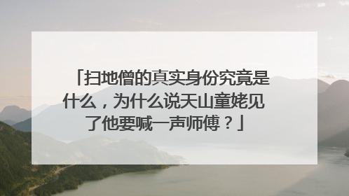 扫地僧的真实身份究竟是什么，为什么说天山童姥见了他要喊一声师傅？