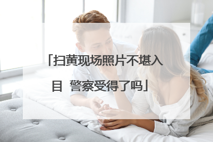 扫黄现场照片不堪入目 警察受得了吗