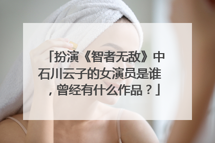 扮演《智者无敌》中石川云子的女演员是谁，曾经有什么作品？