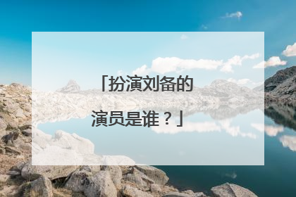 扮演刘备的演员是谁?