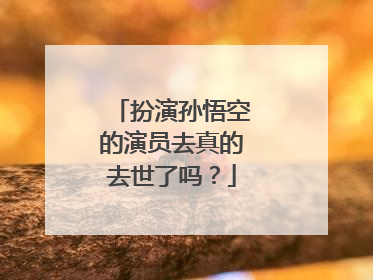 扮演孙悟空的演员去真的去世了吗?