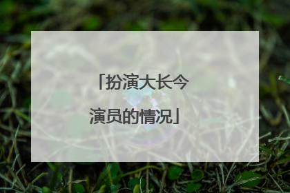 扮演大长今演员的情况