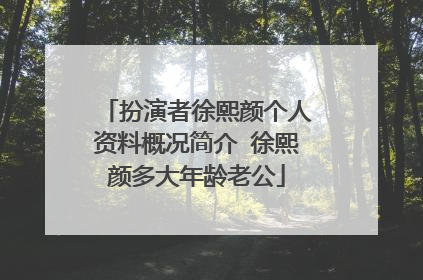 扮演者徐熙颜个人资料概况简介 徐熙颜多大年龄老公