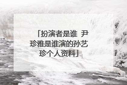 扮演者是谁 尹珍雅是谁演的孙艺珍个人资料