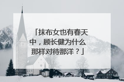 抹布女也有春天中,顾长健为什么那样对待那洋?