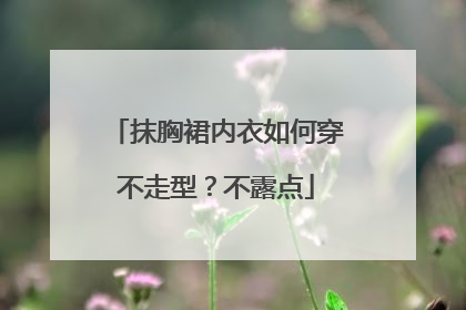 抹胸裙内衣如何穿不走型？不露点