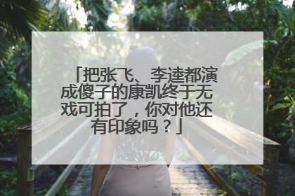 把张飞、李逵都演成傻子的康凯终于无戏可拍了，你对他还有印象吗？