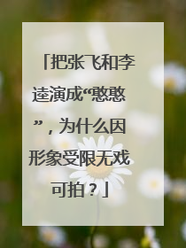 把张飞和李逵演成“憨憨”,为什么因形象受限无戏可拍?