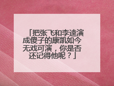 把张飞和李逵演成傻子的康凯如今无戏可演，你是否还记得他呢？