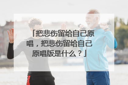 把悲伤留给自己原唱，把悲伤留给自己原唱版是什么？