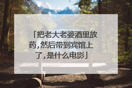 把老大老婆酒里放药,然后带到宾馆上了,是什么电影