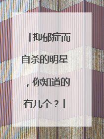 抑郁症而自杀的明星,你知道的有几个?