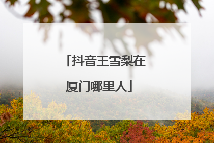 抖音王雪梨在厦门哪里人