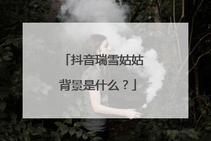 抖音瑞雪姑姑背景是什么?